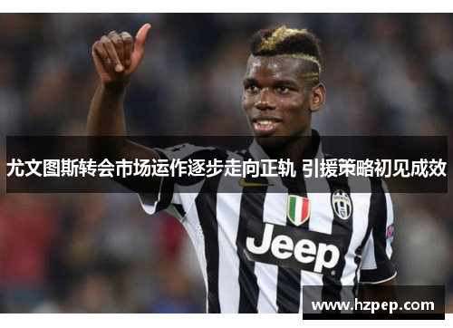 尤文图斯转会市场运作逐步走向正轨 引援策略初见成效