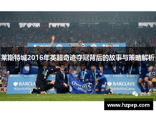 莱斯特城2016年英超奇迹夺冠背后的故事与策略解析 莱斯特城2016年英超奇迹夺冠背后的故事与策略解析