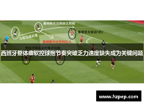 西班牙整体疲软控球拖节奏突破乏力速度缺失成为关键问题 西班牙整体疲软控球拖节奏突破乏力速度缺失成为关键问题