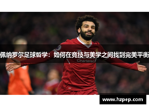 佩纳罗尔足球哲学:如何在竞技与美学之间找到完美平衡 佩纳罗尔足球哲学:如何在竞技与美学之间找到完美平衡