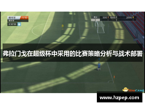 弗拉门戈在超级杯中采用的比赛策略分析与战术部署 弗拉门戈在超级杯中采用的比赛策略分析与战术部署