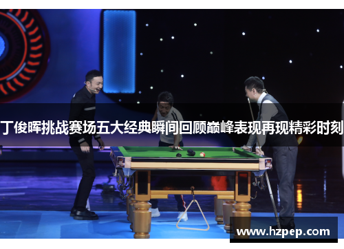 丁俊晖挑战赛场五大经典瞬间回顾巅峰表现再现精彩时刻 丁俊晖挑战赛场五大经典瞬间回顾巅峰表现再现精彩时刻