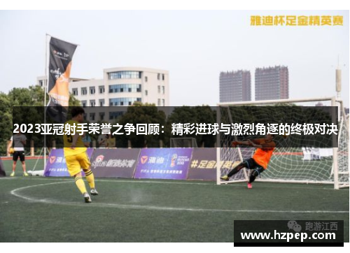 2023亚冠射手荣誉之争回顾:精彩进球与激烈角逐的终极对决 2023亚冠射手荣誉之争回顾:精彩进球与激烈角逐的终极对决