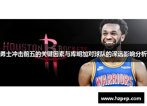 勇士冲击前五的关键因素与库明加对球队的深远影响分析 勇士冲击前五的关键因素与库明加对球队的深远影响分析
