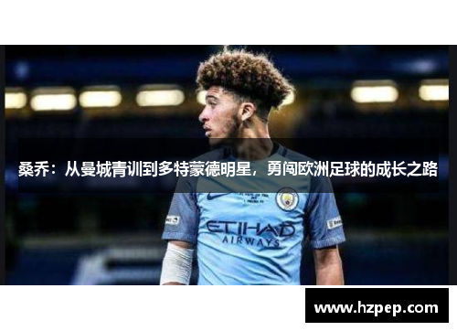 桑乔:从曼城青训到多特蒙德明星,勇闯欧洲足球的成长之路 桑乔:从曼城青训到多特蒙德明星,勇闯欧洲足球的成长之路