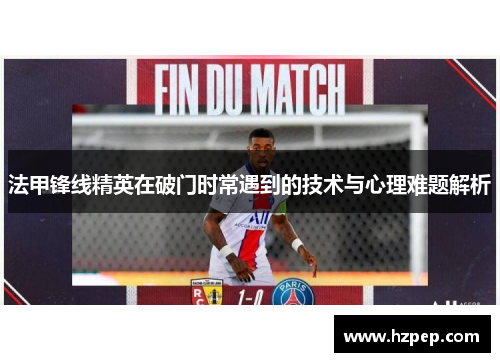 法甲锋线精英在破门时常遇到的技术与心理难题解析 法甲锋线精英在破门时常遇到的技术与心理难题解析