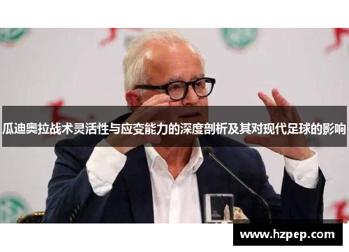 瓜迪奥拉战术灵活性与应变能力的深度剖析及其对现代足球的影响 瓜迪奥拉战术灵活性与应变能力的深度剖析及其对现代足球的影响