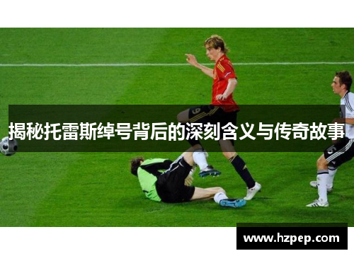 揭秘托雷斯绰号背后的深刻含义与传奇故事