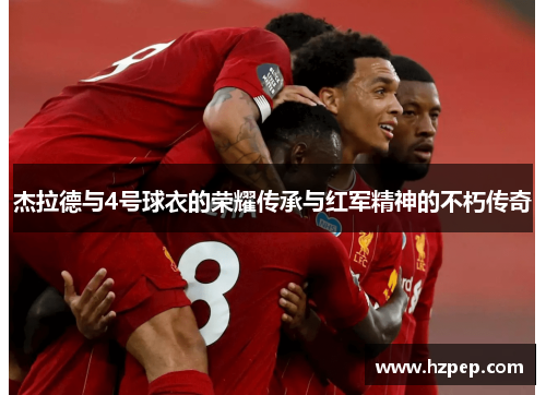 杰拉德与4号球衣的荣耀传承与红军精神的不朽传奇
