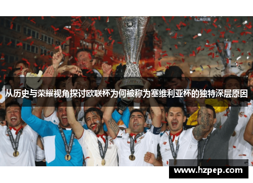 从历史与荣耀视角探讨欧联杯为何被称为塞维利亚杯的独特深层原因