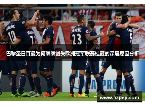 巴黎圣日耳曼为何屡屡错失欧洲冠军联赛桂冠的深层原因分析